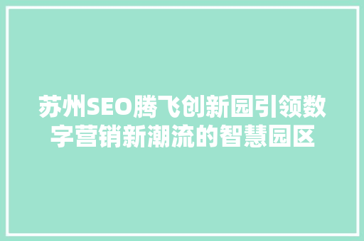 苏州SEO腾飞创新园引领数字营销新潮流的智慧园区