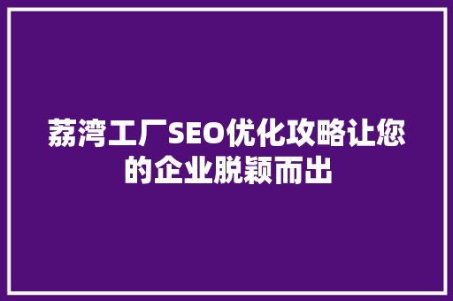 荔湾工厂SEO优化攻略让您的企业脱颖而出