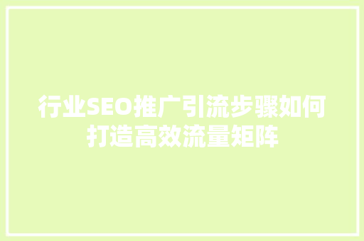 行业SEO推广引流步骤如何打造高效流量矩阵