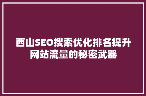 西山SEO搜索优化排名提升网站流量的秘密武器