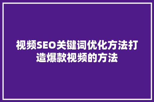 视频SEO关键词优化方法打造爆款视频的方法