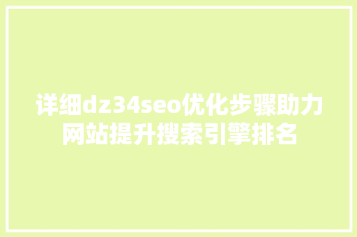 详细dz34seo优化步骤助力网站提升搜索引擎排名