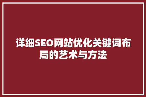 详细SEO网站优化关键词布局的艺术与方法