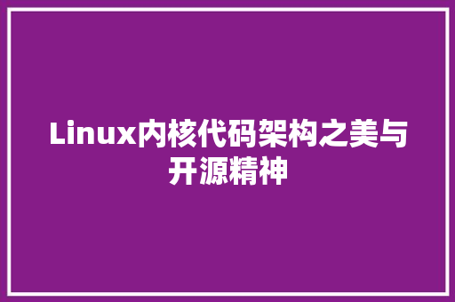 Linux内核代码架构之美与开源精神