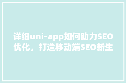 详细uni-app如何助力SEO优化，打造移动端SEO新生态