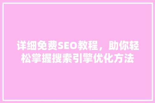 详细免费SEO教程，助你轻松掌握搜索引擎优化方法