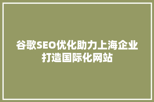 谷歌SEO优化助力上海企业打造国际化网站