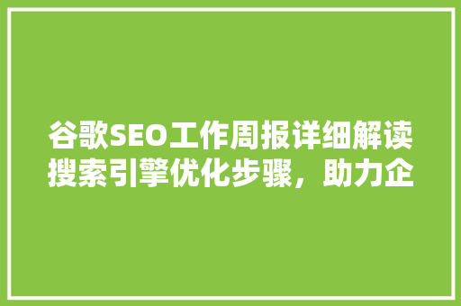 谷歌SEO工作周报详细解读搜索引擎优化步骤，助力企业提升网站排名