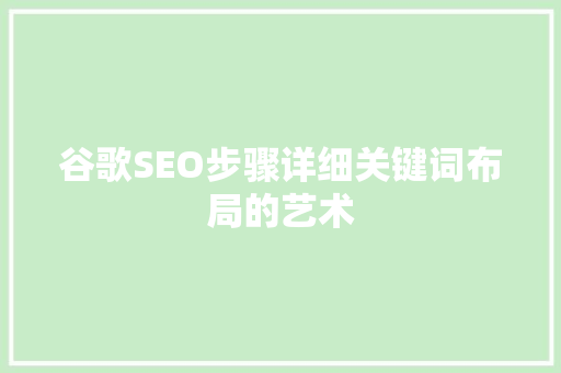 谷歌SEO步骤详细关键词布局的艺术