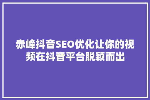 赤峰抖音SEO优化让你的视频在抖音平台脱颖而出
