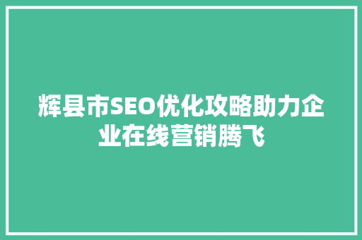 辉县市SEO优化攻略助力企业在线营销腾飞