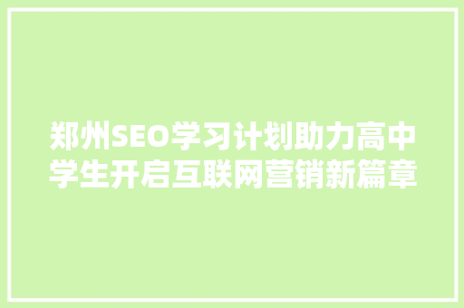 郑州SEO学习计划助力高中学生开启互联网营销新篇章