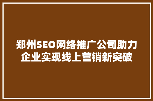 郑州SEO网络推广公司助力企业实现线上营销新突破