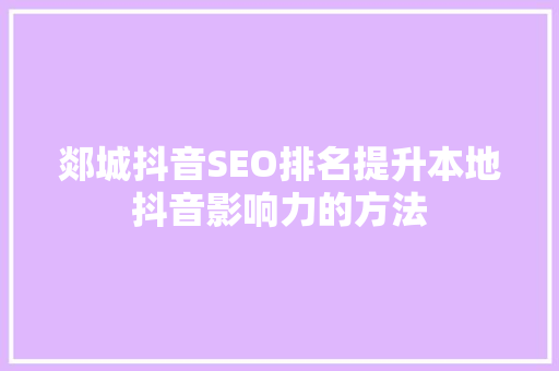 郯城抖音SEO排名提升本地抖音影响力的方法