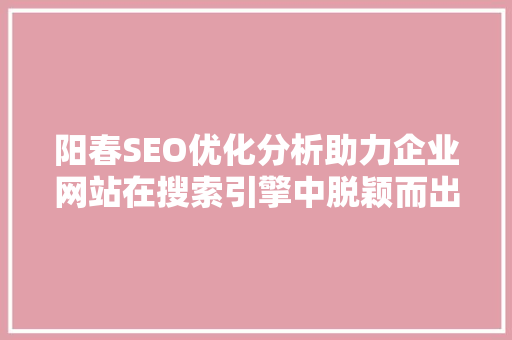 阳春SEO优化分析助力企业网站在搜索引擎中脱颖而出