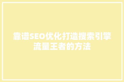 靠谱SEO优化打造搜索引擎流量王者的方法