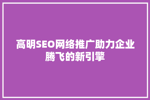 高明SEO网络推广助力企业腾飞的新引擎