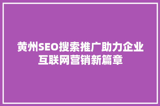 黄州SEO搜索推广助力企业互联网营销新篇章