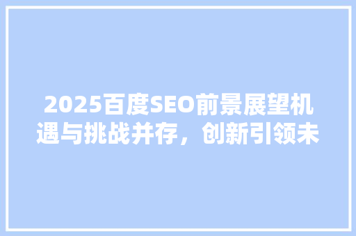 2025百度SEO前景展望机遇与挑战并存，创新引领未来