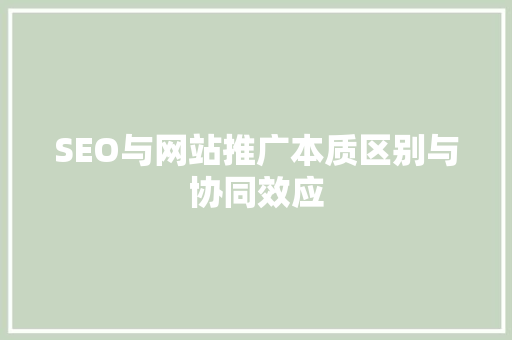 SEO与网站推广本质区别与协同效应