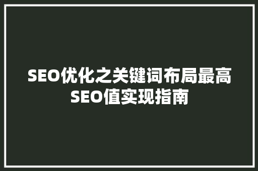 SEO优化之关键词布局最高SEO值实现指南