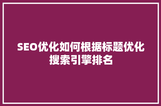 SEO优化如何根据标题优化搜索引擎排名  第1张