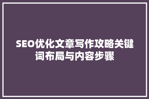 SEO优化文章写作攻略关键词布局与内容步骤