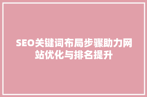 SEO关键词布局步骤助力网站优化与排名提升