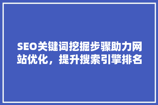 SEO关键词挖掘步骤助力网站优化，提升搜索引擎排名