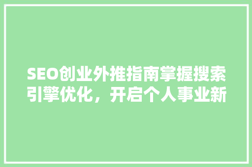 SEO创业外推指南掌握搜索引擎优化，开启个人事业新篇章