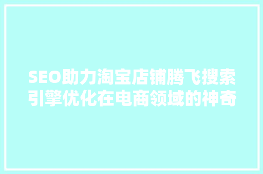 SEO助力淘宝店铺腾飞搜索引擎优化在电商领域的神奇力量