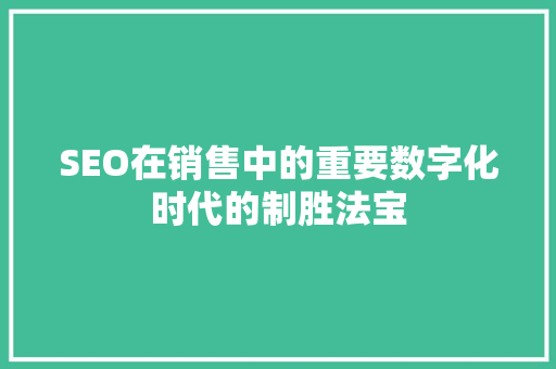 SEO在销售中的重要数字化时代的制胜法宝