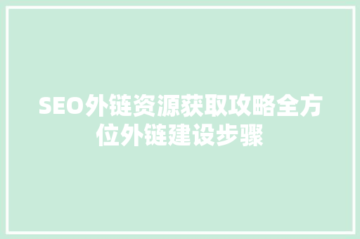 SEO外链资源获取攻略全方位外链建设步骤