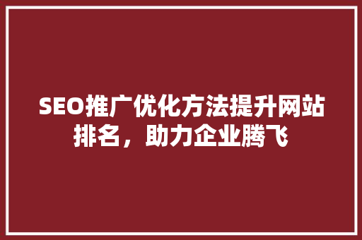 SEO推广优化方法提升网站排名，助力企业腾飞