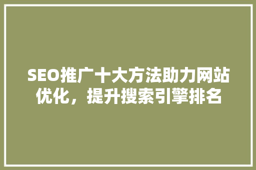 SEO推广十大方法助力网站优化，提升搜索引擎排名