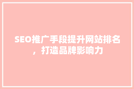 SEO推广手段提升网站排名，打造品牌影响力  第1张