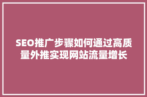 SEO推广步骤如何通过高质量外推实现网站流量增长  第1张