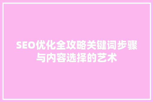 SEO优化全攻略关键词步骤与内容选择的艺术