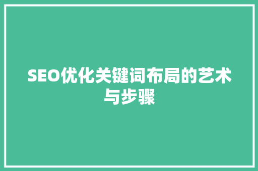 SEO优化关键词布局的艺术与步骤