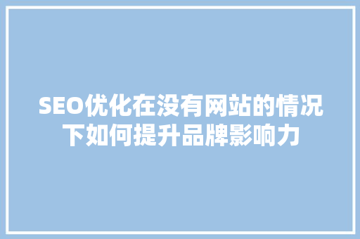 SEO优化在没有网站的情况下如何提升品牌影响力