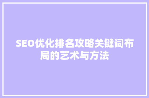 SEO优化排名攻略关键词布局的艺术与方法