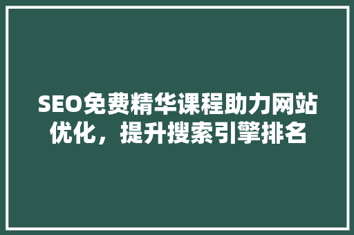 SEO免费精华课程助力网站优化，提升搜索引擎排名
