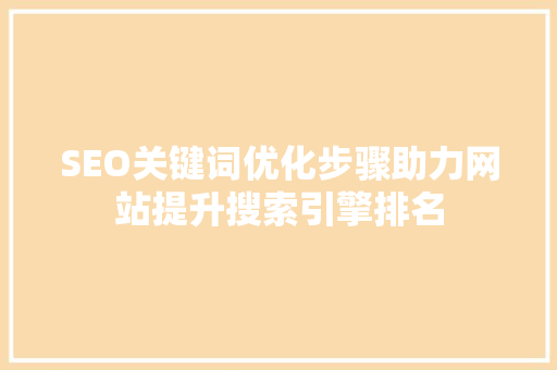 SEO关键词优化步骤助力网站提升搜索引擎排名