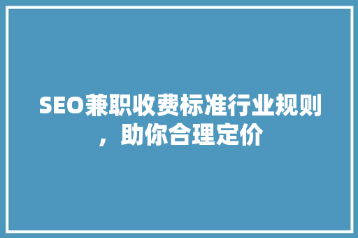 SEO兼职收费标准行业规则，助你合理定价