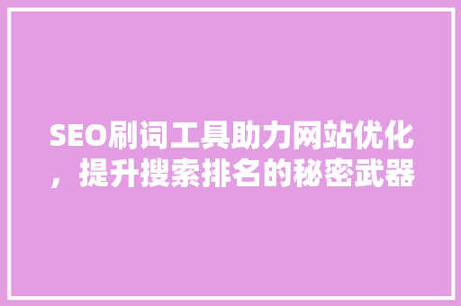SEO刷词工具助力网站优化，提升搜索排名的秘密武器