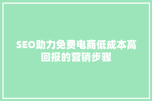 SEO助力免费电商低成本高回报的营销步骤
