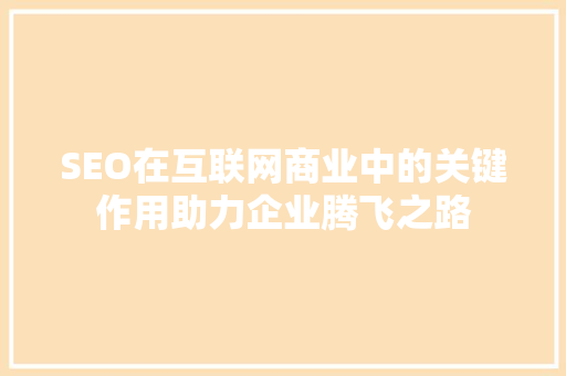 SEO在互联网商业中的关键作用助力企业腾飞之路