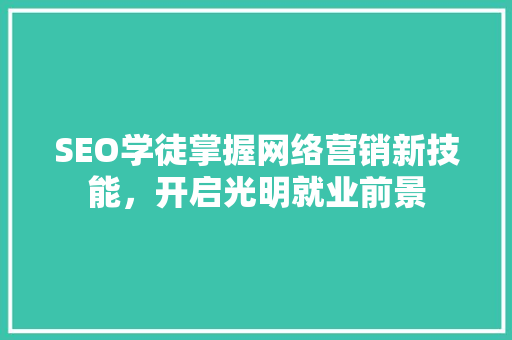 SEO学徒掌握网络营销新技能，开启光明就业前景