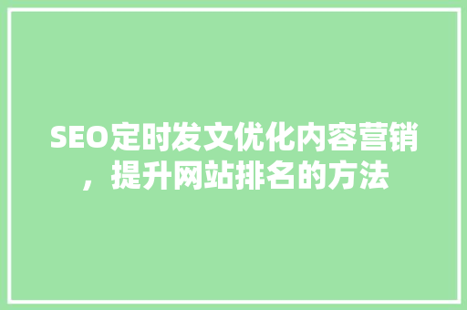 SEO定时发文优化内容营销，提升网站排名的方法