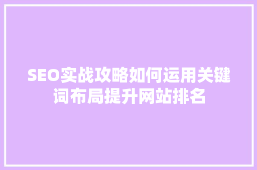 SEO实战攻略如何运用关键词布局提升网站排名